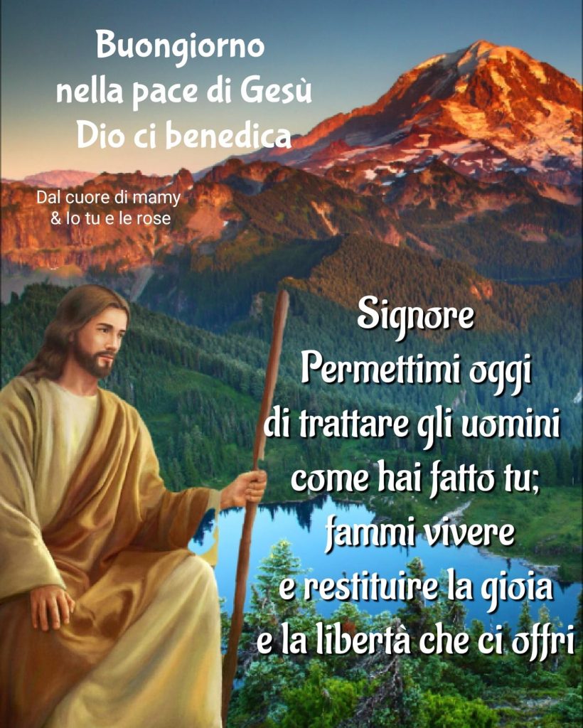 Signore permettimi oggi di trattare gli uomini come hai fatto tu; fammi vivere e restituire la gioia e la libertà che ci offri