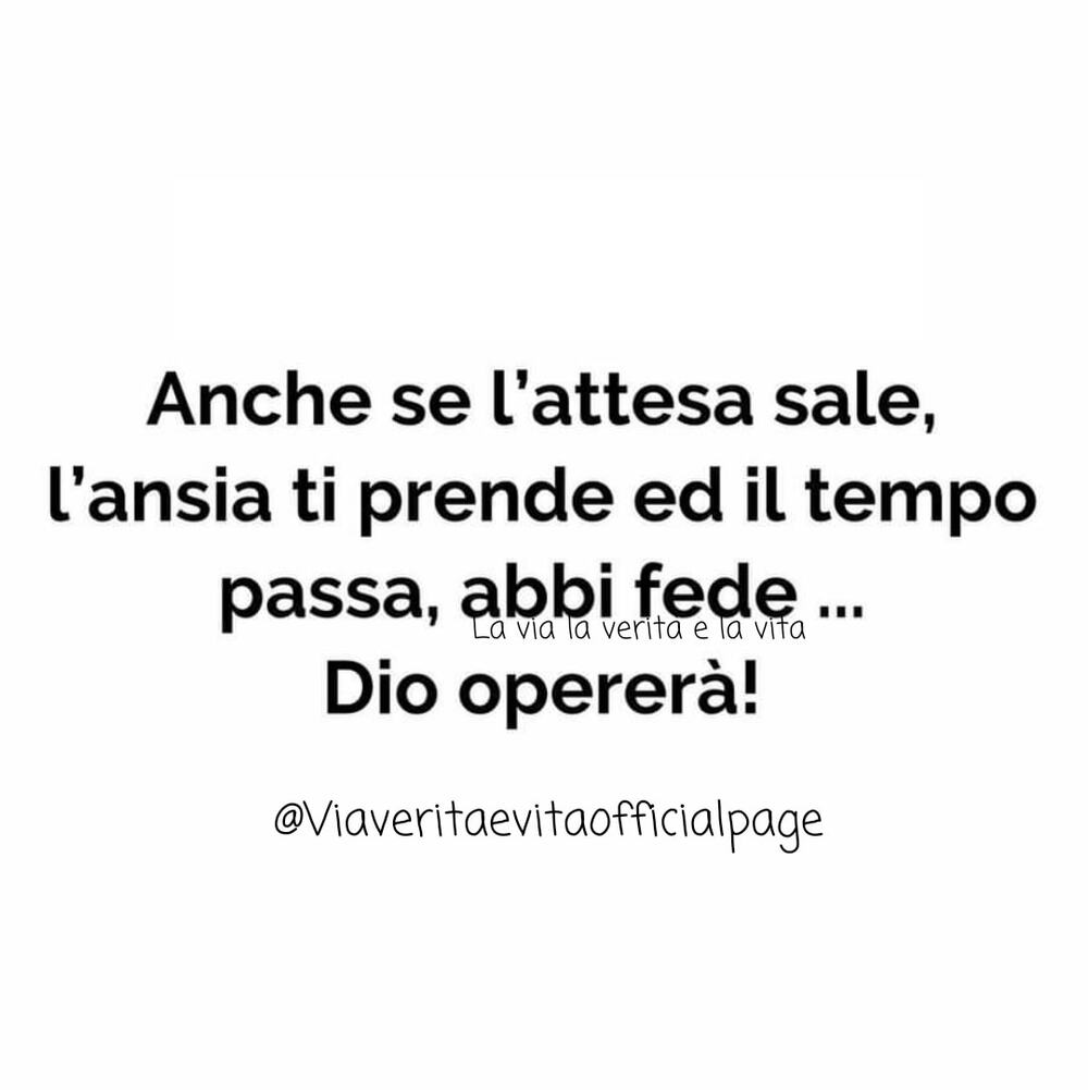 Anche se l'attesa sale, l'ansia ti prende ed il tempo passa, abbi fede...Dio opererà!