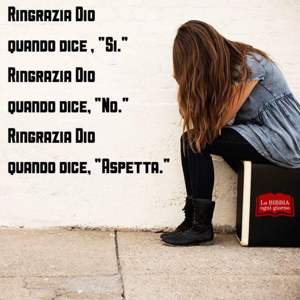 Ringrazia Dio quando si dice, "Si" Ringrazia Dio quando dice "No" Ringrazia Dio quando dice "Aspetta"