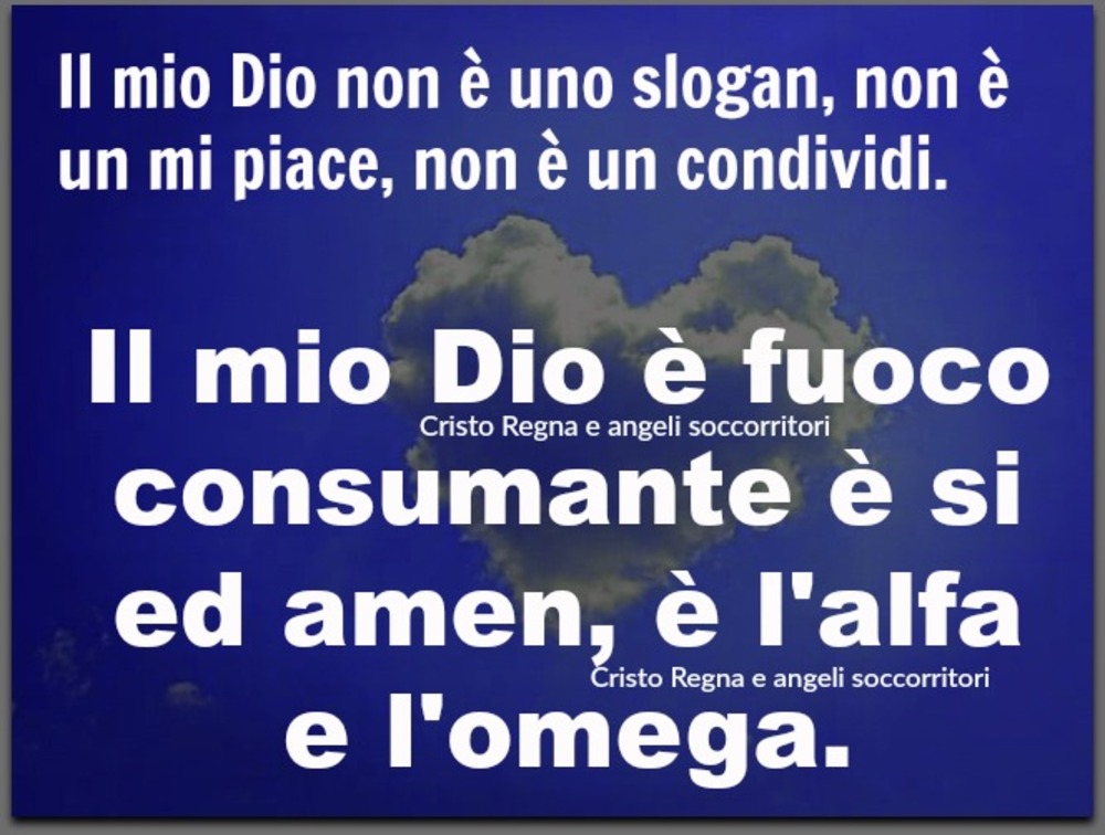 Il mio Dio non è uno slogan, non è un mi piace, non è un condividi. Il mio Dio è fuoco consumante è si ed amen, è l'alfa e l'omega