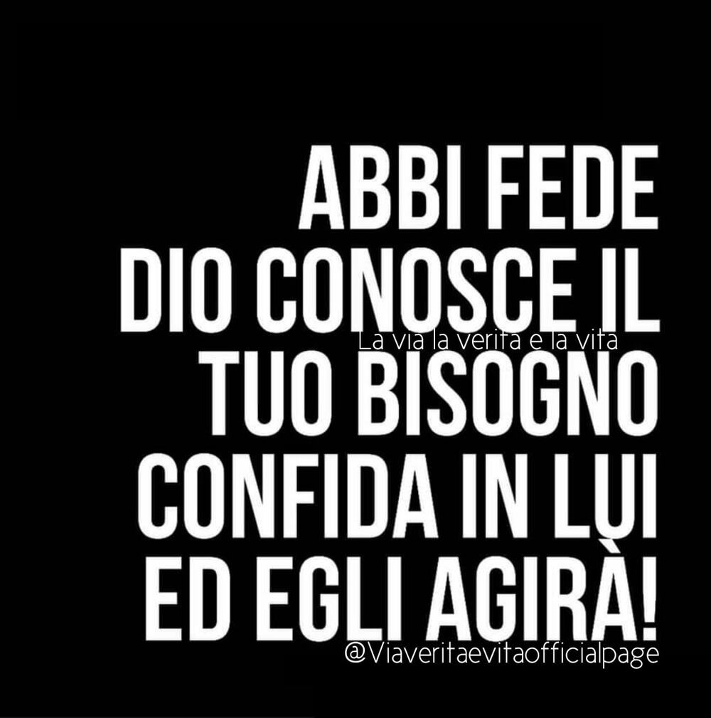Abbi fede Dio conosce il tuo bisogno confida in lui ed Egli agirà!