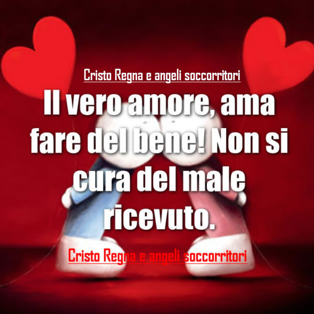 Il vero amore, ama fare del bene! Non si cura del male ricevuto