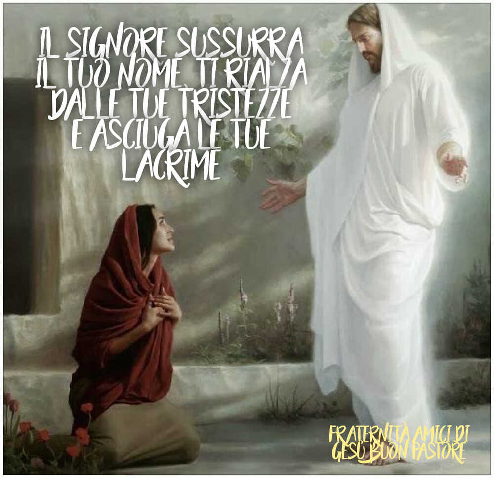 Il Signore sussurra il tuo nome ti rialza dalle tue tristezze e asciuga le tue lacrime