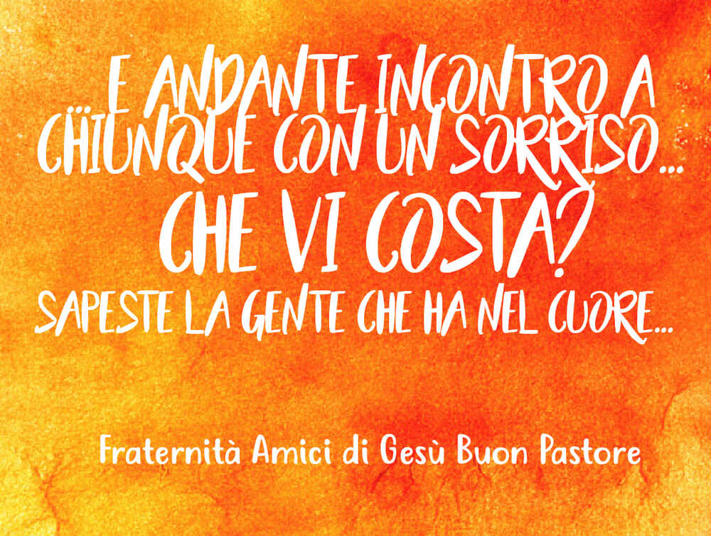 E andante incontro a chiunque con un sorriso... che vi costa? sapeste la gente che ha nel cuore...