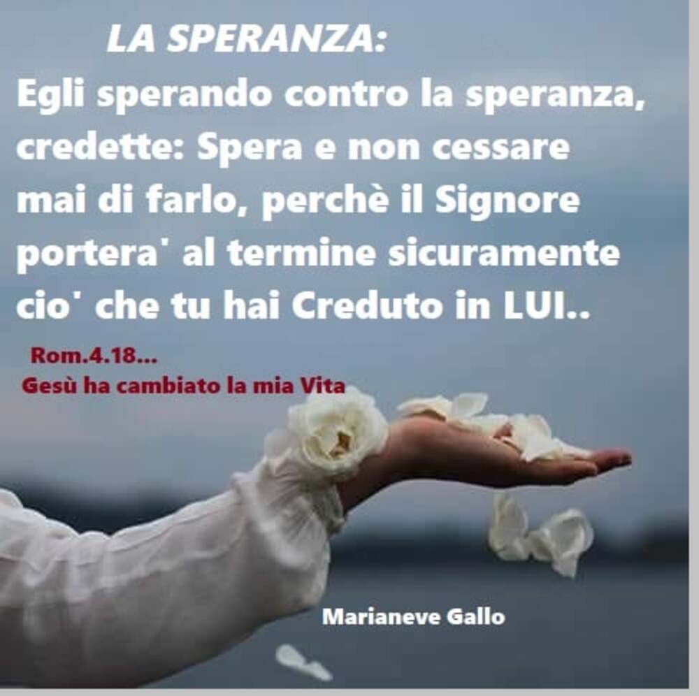 La speranza: Egli sperando contro la speranza, credette: Spera e non cessare mai di farlo, perché il Signore porterà al termine sicuramente ciò che tu hai Creduto in LUI