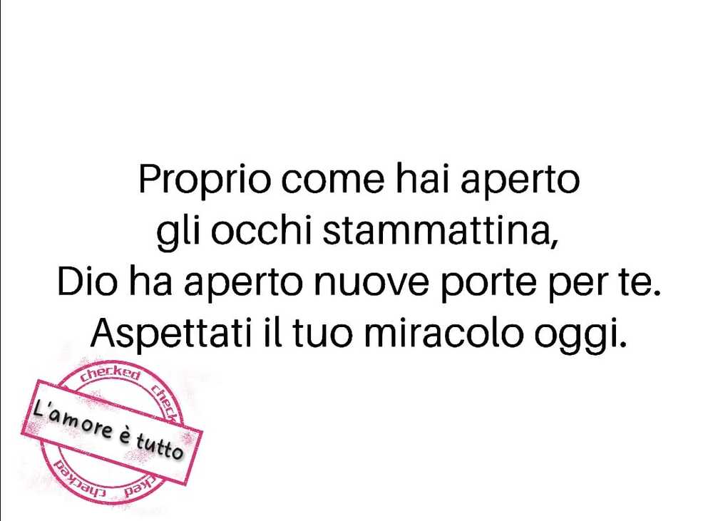 Proprio come hai aperto gli occhi stamattina, DIo ha aperto nuove porte per te. Apettati il tuo miracolo oggi..