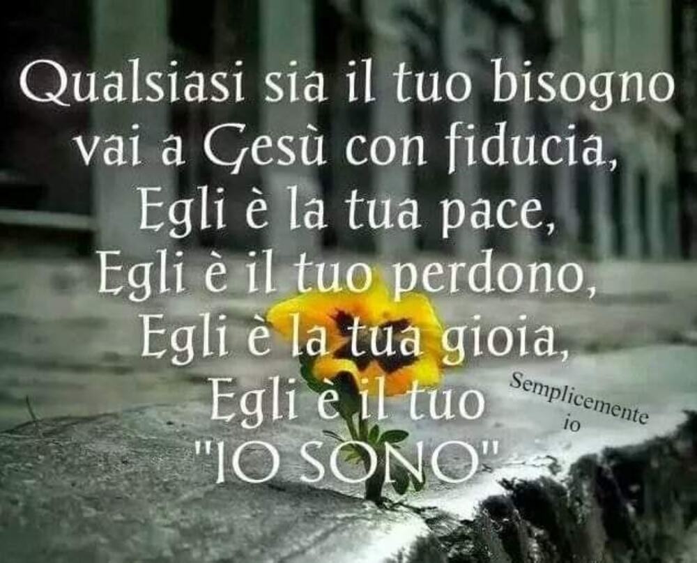 Qualsiasi sia il tuo bisogno vai a Gesù con fiducia, Egli è la tua pace, Egli è il tuo perdono, Egli è la tua gioia, Egli è il tuo "IO SONO"