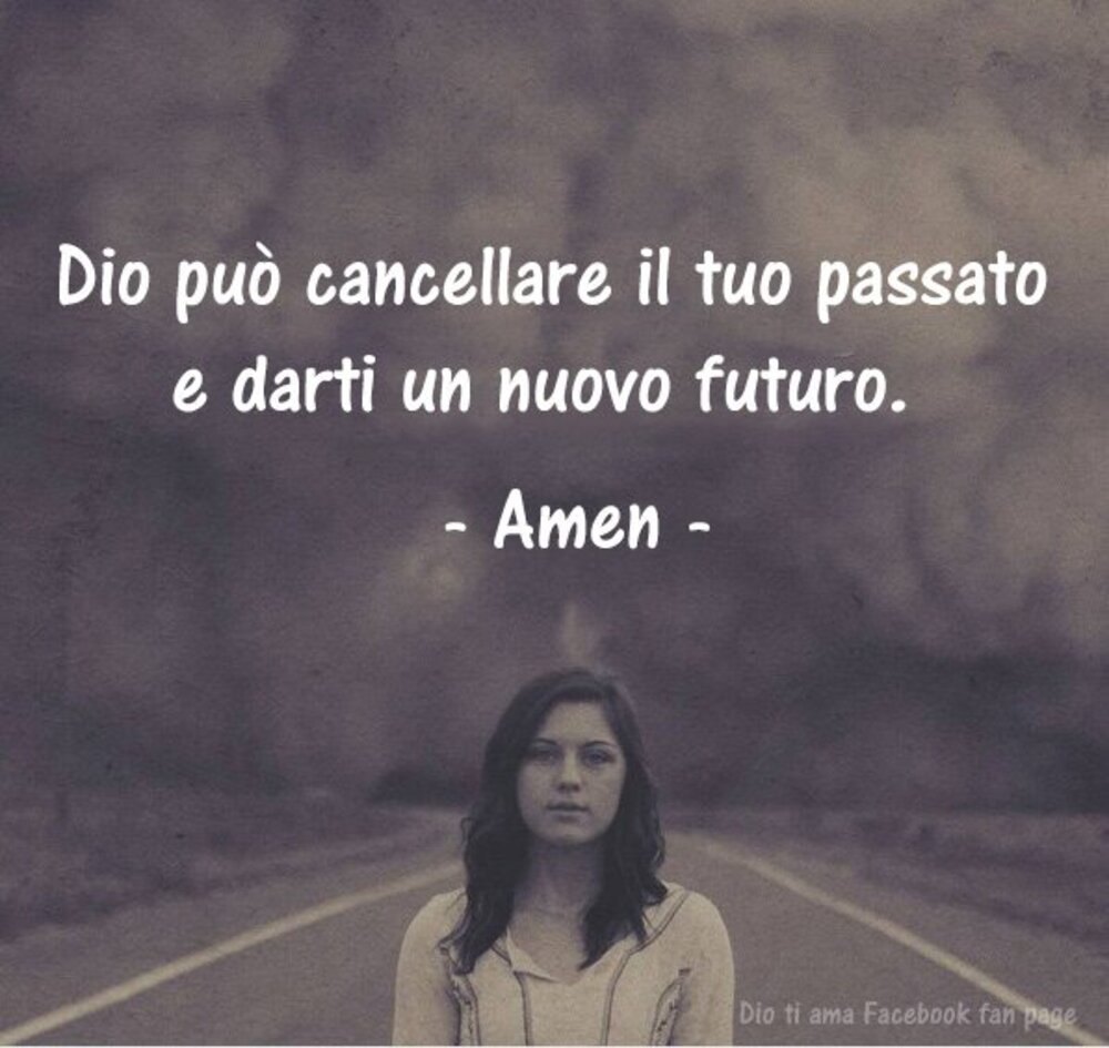 Dio può cancellare il tuo passato e darti un nuovo futuro Amen