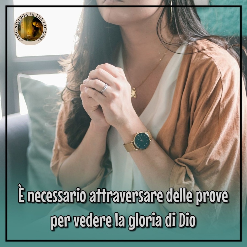 È necessario attraversare delle prove per vedere la gloria di Dio