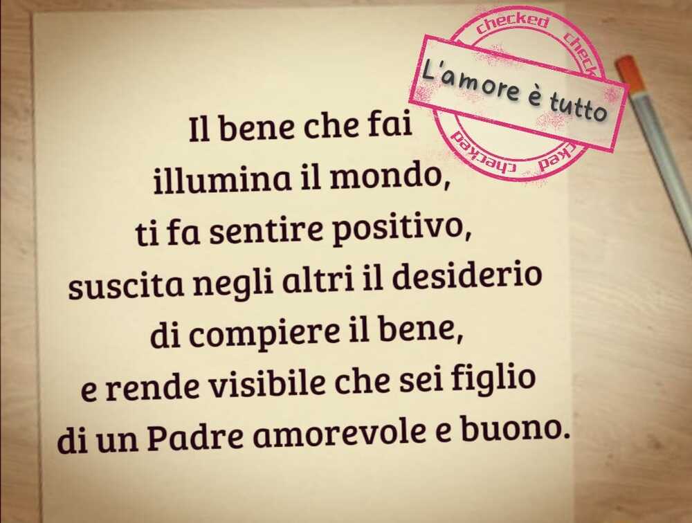 Il bene che fai illumina il mondo ti fa sentire positivo, suscita negli altri il desiderio di compiere il bene, e rende visibile che sei figlio di un Padre amorevole e buono