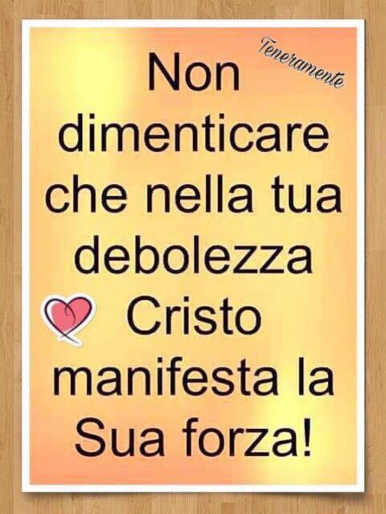 Non dimenticare che nella tua debolezza Cristo manifesta la Sua forza!