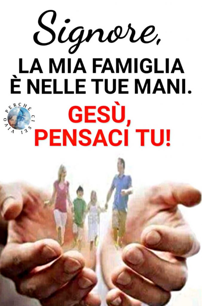 Signore la mia famiglia è nelle tue mani. Gesù, pensaci tu!