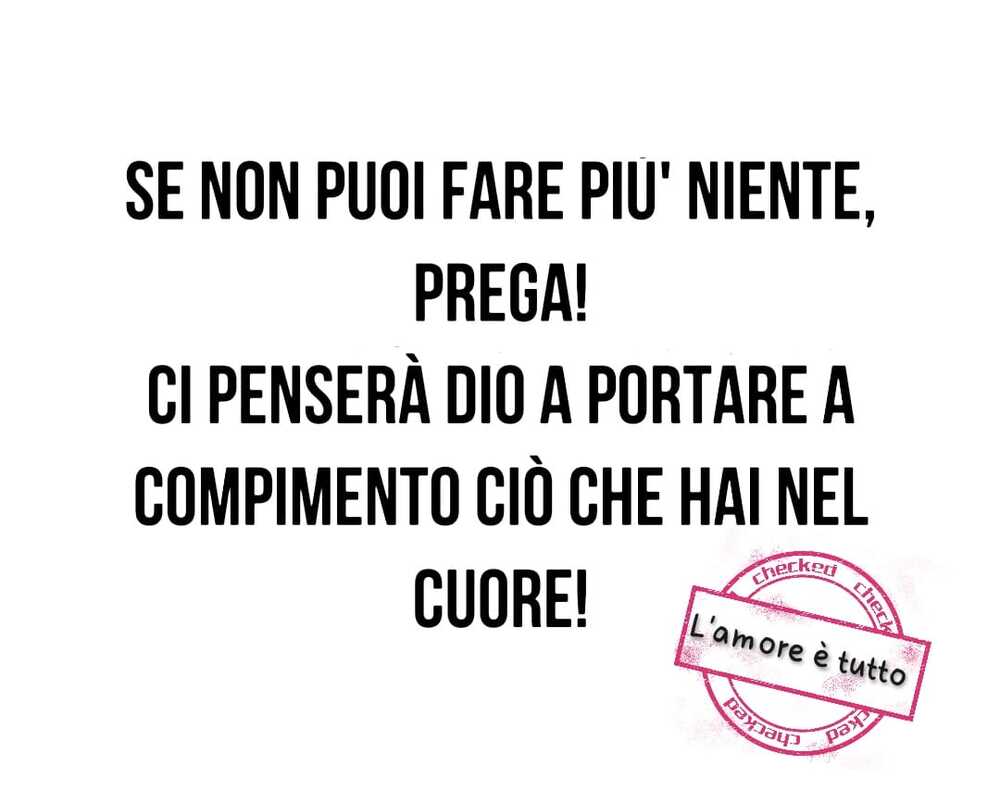 Se non puoi fare più niente prega! Ci penserà Dio a portare a compimento ciò che hai nel cuore!