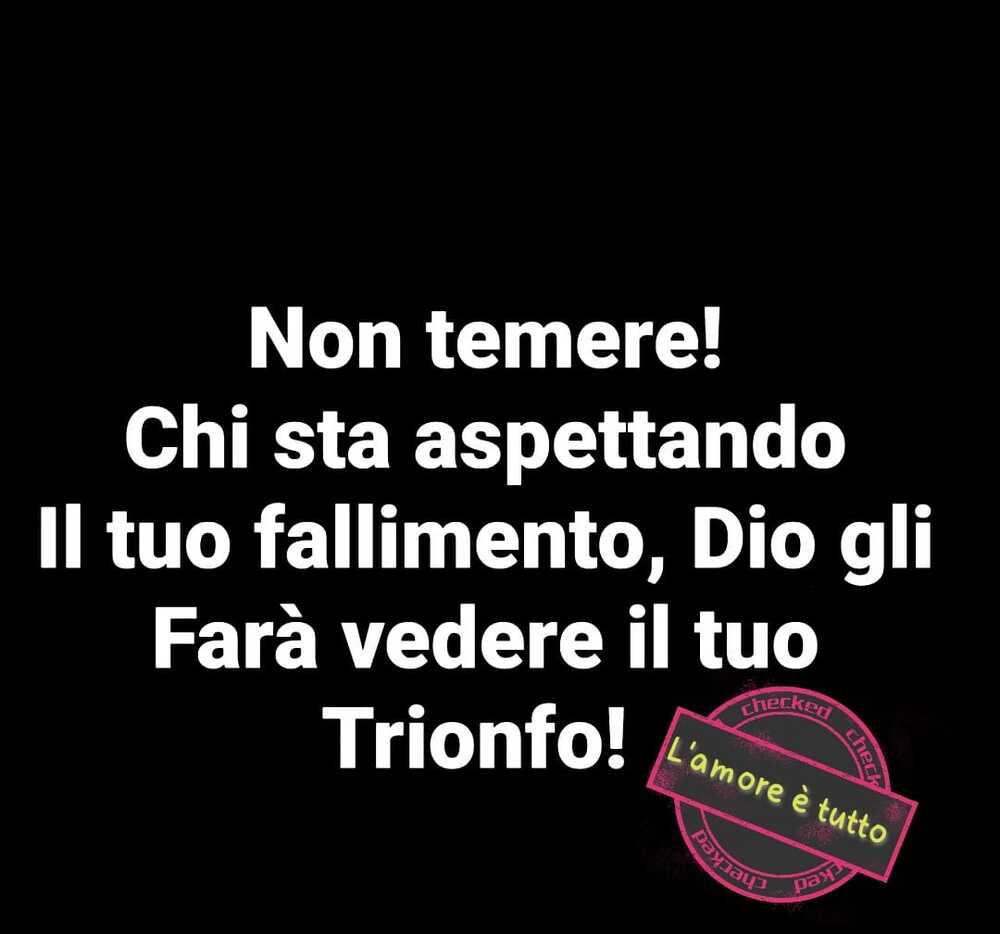 Non temere! Chi sta aspettando il tuo fallimento, Dio gli farà vedere il tuo Trionfo!