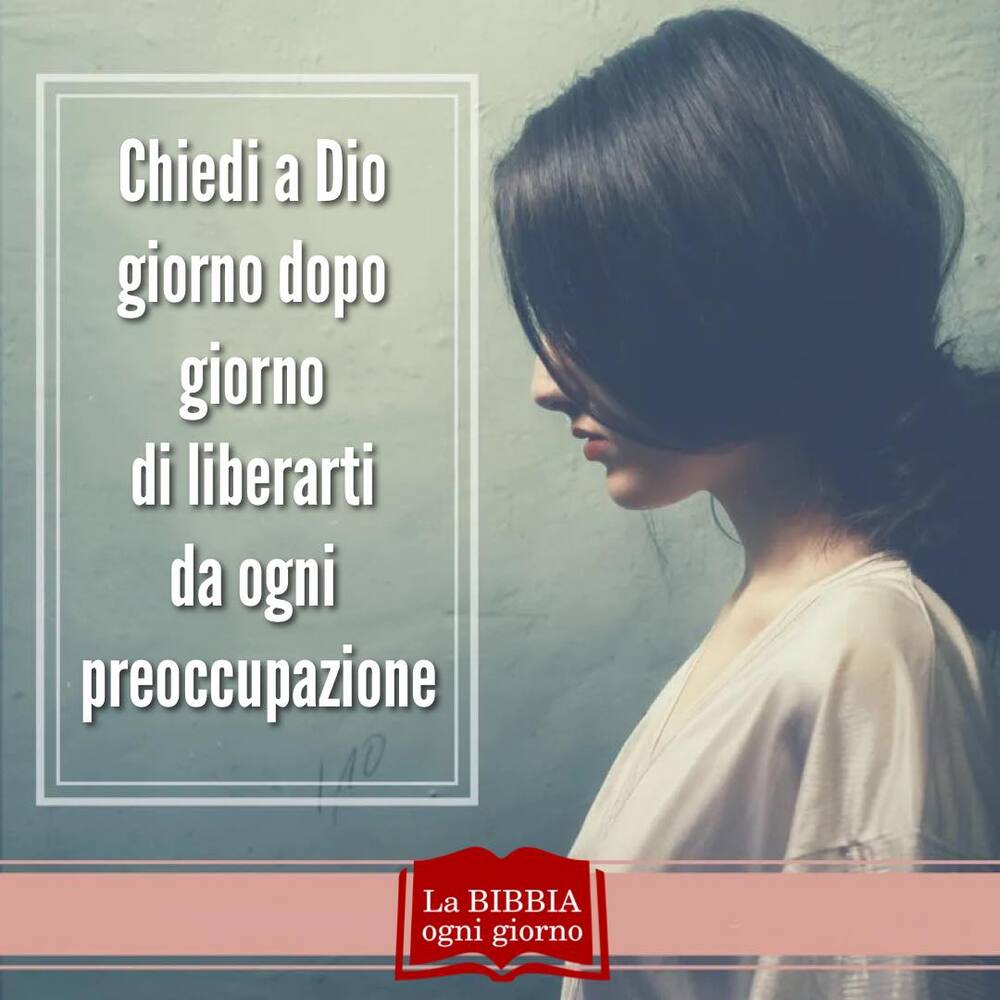 Chiedi a Dio giorno dopo giorno di liberarti da ogni preoccupazione