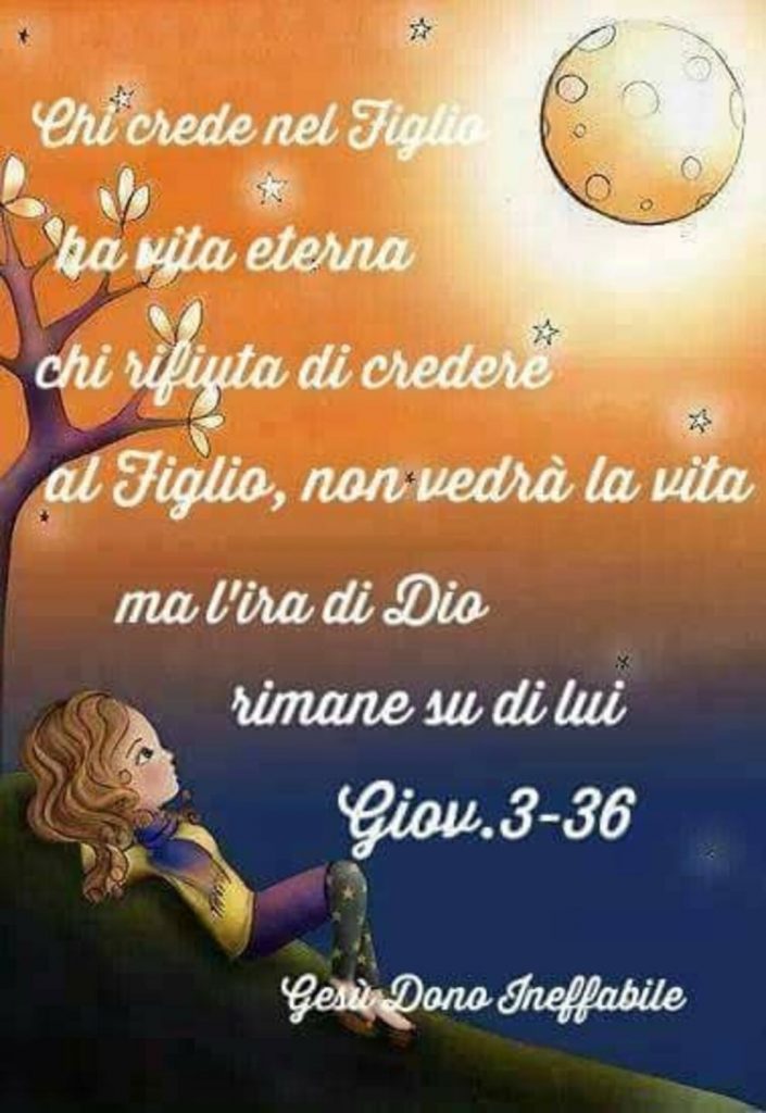 Chi crede nel Figlio ha vita eterna chi rifiuta di credere al Figlio non vedrà la vita ma l'ira di Dio rimane su di lui Giov. 3-36