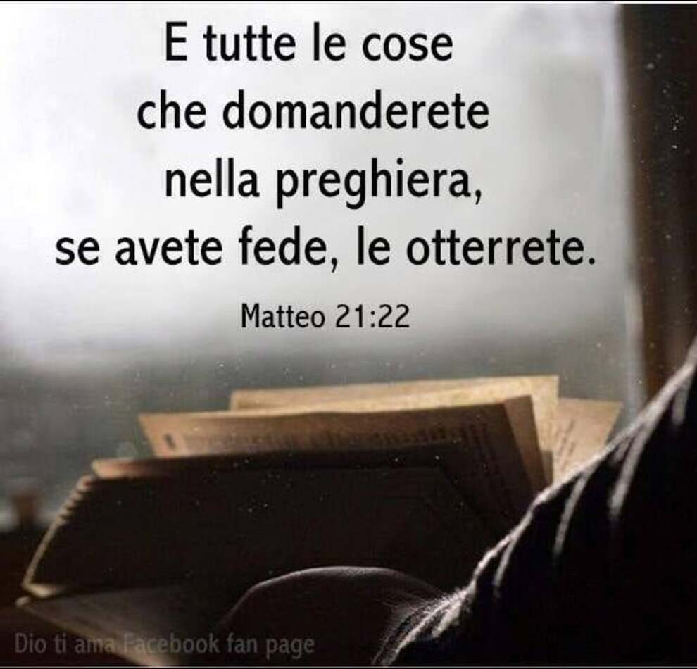 E tutte le cose che domanderete nella preghiera, se avete fede, le otterrete Matteo 21:22