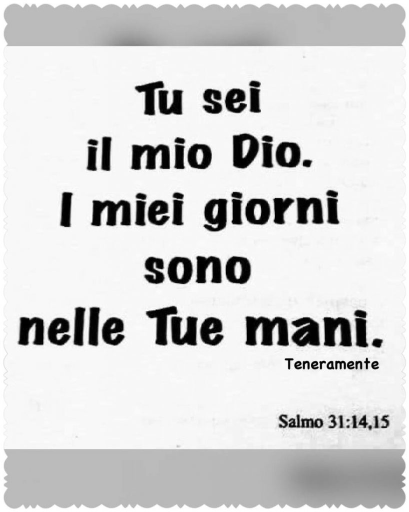 Tu sei il mio Dio. I miei giorni sono nelle Tue mani. Salmo 31:14,15