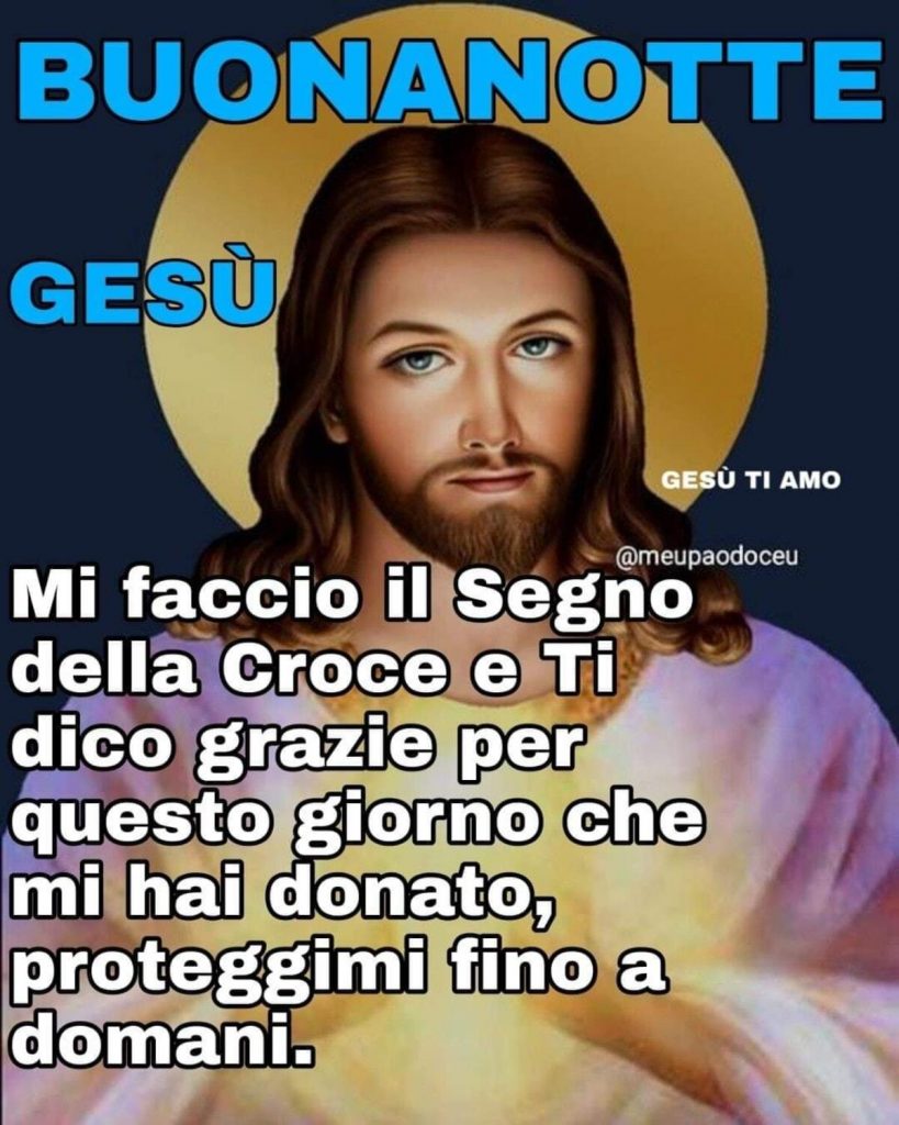 Buonanotte Gesù Mi faccio il Segno della Croce e Ti dico grazie per questo giorno che mi hai donato, proteggimi fino a domani