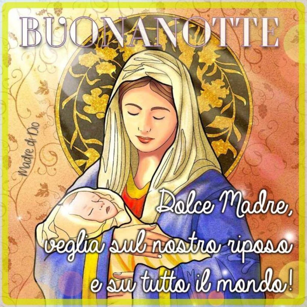 Buonanotte Dolce Madre veglia sul nostro riposo e su tutto il mondo!