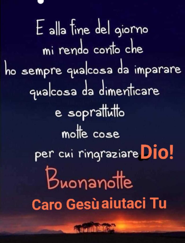 E alla fine del giorno mi rendo conto che ho sempre qualcosa da imparare qualcosa da dimenticare e soprattutto molte cose per cui ringraziare Dio! Buonanotte