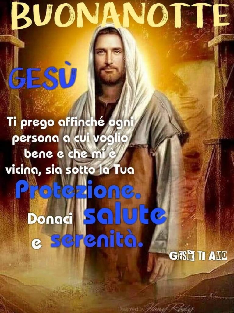 Buonanotte Gesù Ti prego affinché ogni persona a cui voglio bene e che mi è vicina, sia sotto la Tua Protezione. Donaci salute e serenità