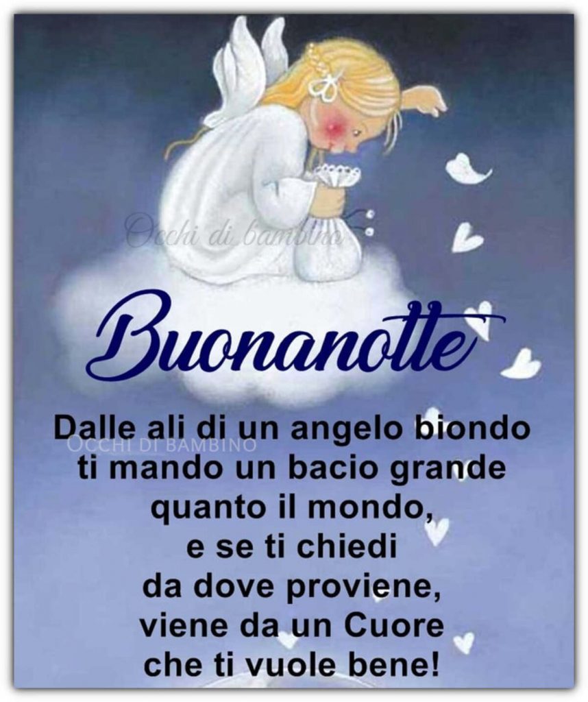 Buonanotte dalle ali di un angelo biondo ti mando un bacio grande quanto il mondo, e se ti chiedi da dove proviene, viene da un cuore che ti vuole bene