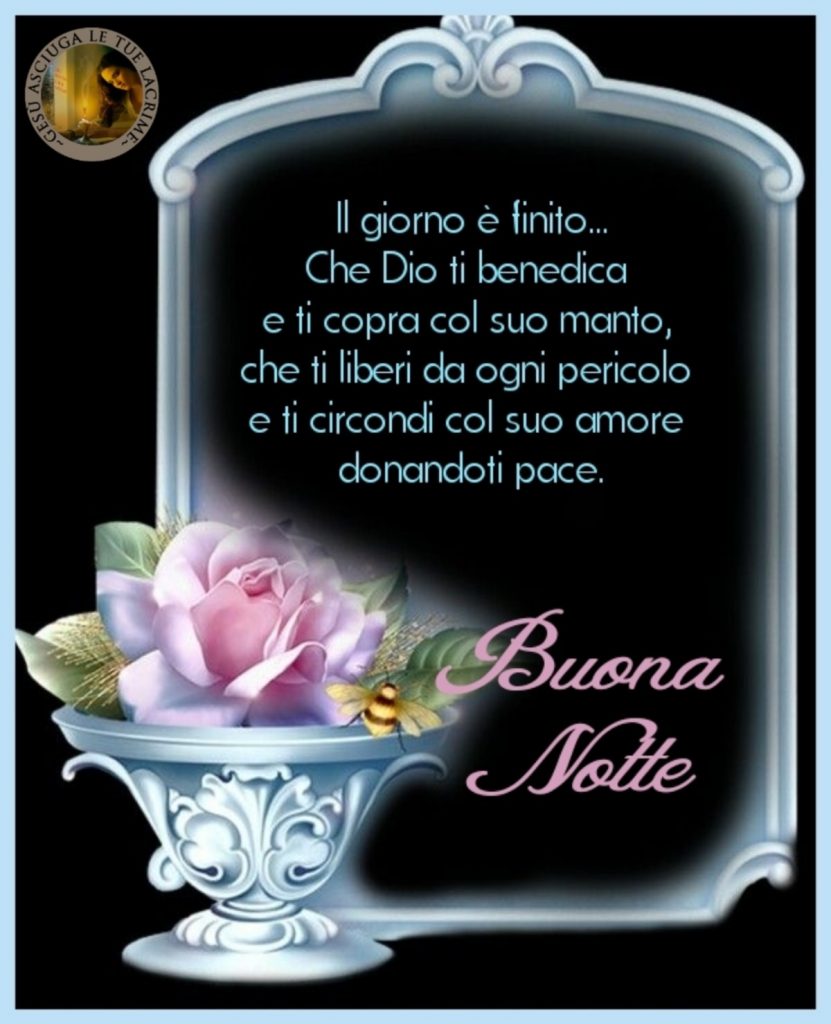 Il giorno è finito... Che Dio ti benedica e ti copra col suo manto, che ti liberi da ogni pericolo e ti circondi col suo amore donandoti pace. Buona Notte