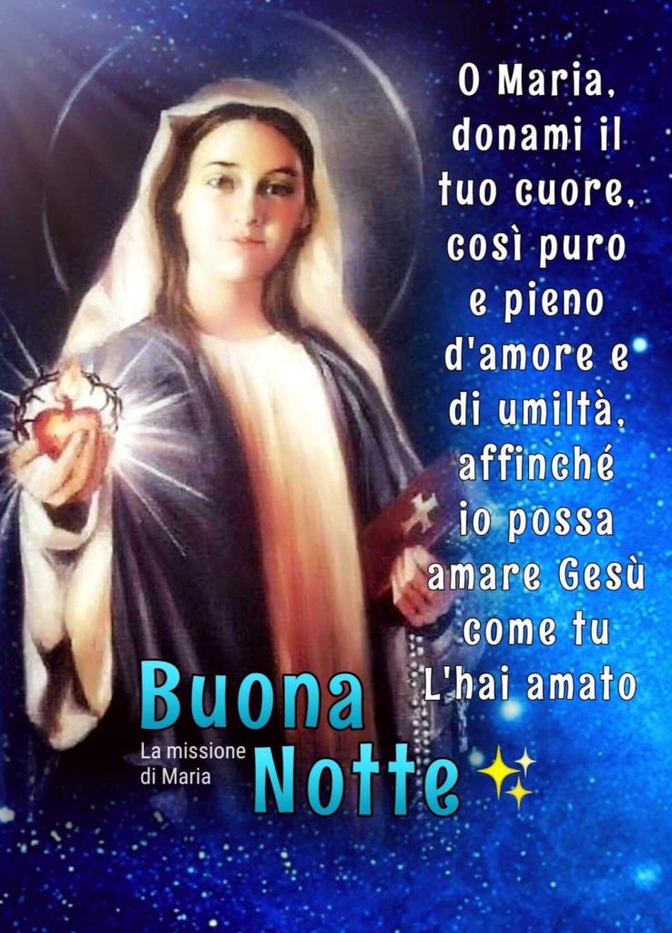 O Maria donami il tuo cuore, così puro pieno d'amore e di umiltà, affinché io possa amare Gesù come tu l'hai amato Buona Notte