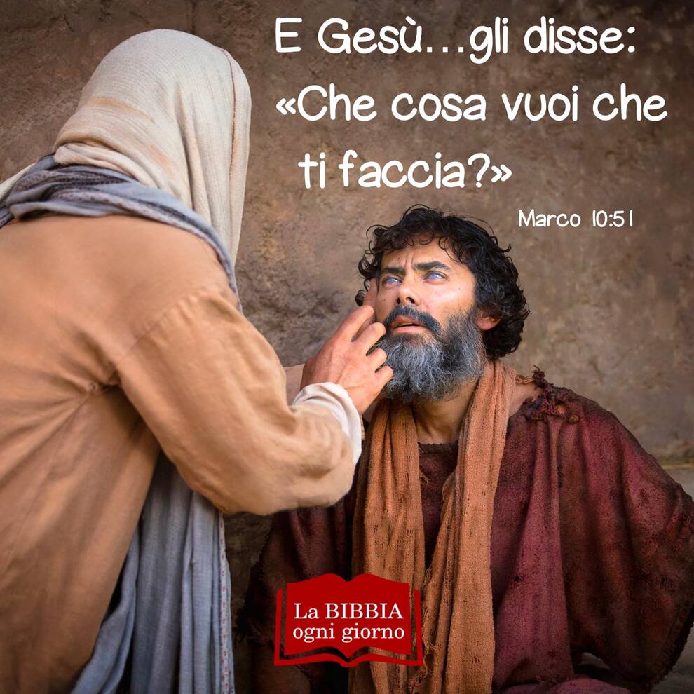 E Gesù...gli disse: << Che cosa vuoi che ti faccia?>> Marco 10:51