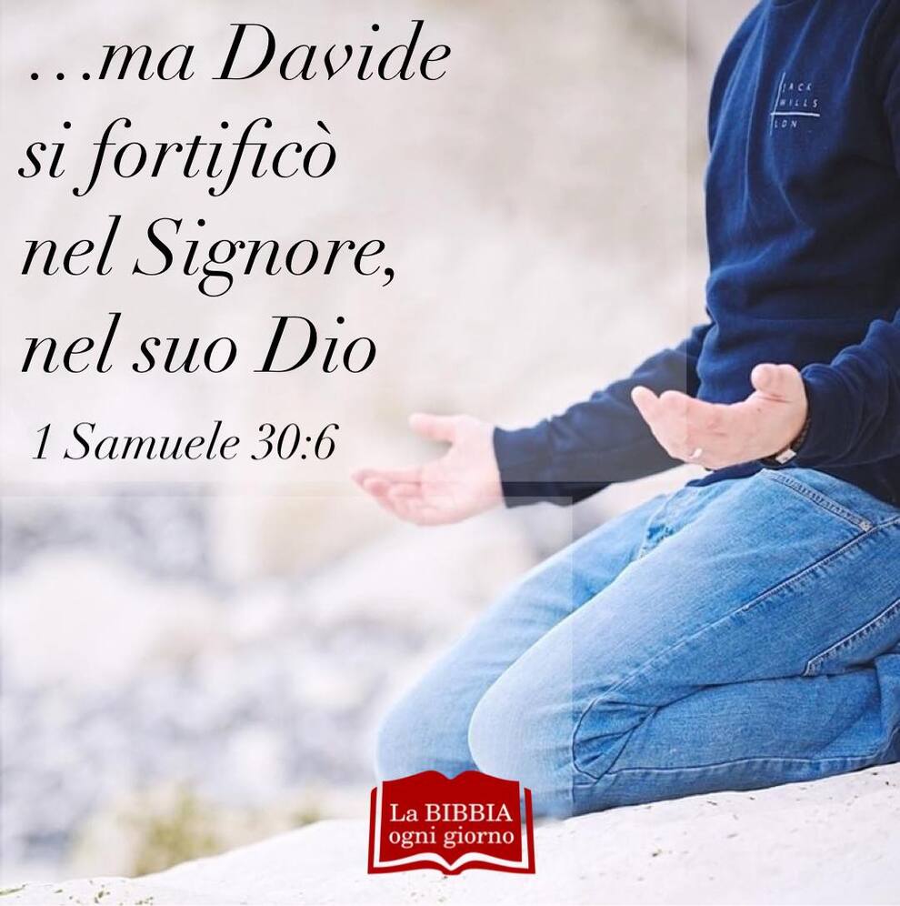 ...Ma Davide si fortificò nel Signore nel suo Dio 1 Samuele 30:6