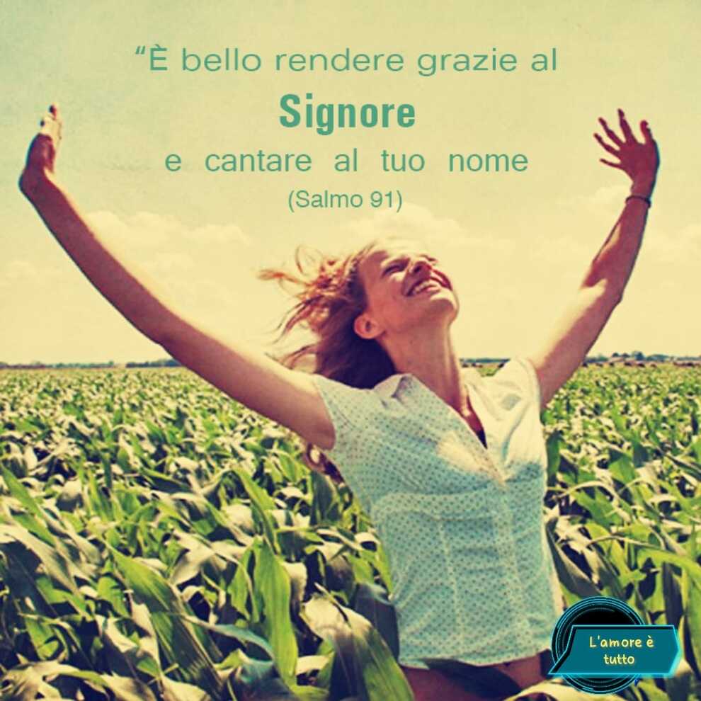 "è bello rendere grazie al Signore e cantar al tuo nome"(Salmo 91)