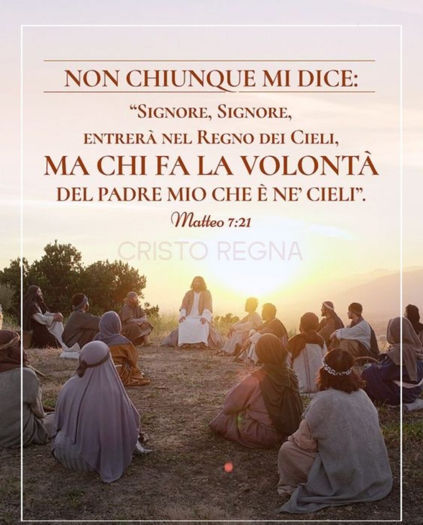 Non chiunque mi dice: "Signore, Signore, entrerà nel Regno dei Cieli MA CHI FA LA VOLONTÀ DEL PADRE MIO CHE È NE'CIELI" Matteo 7:21