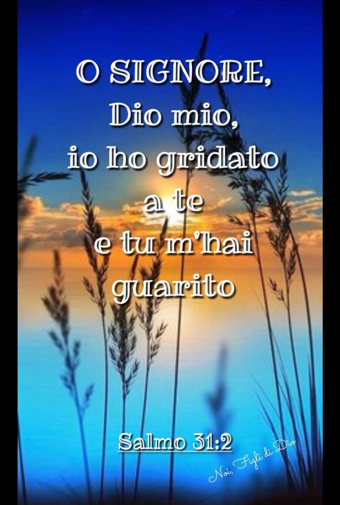 O Signore Dio mio, io ho gridato a te e tu m'hai guarito Salmo 31:2