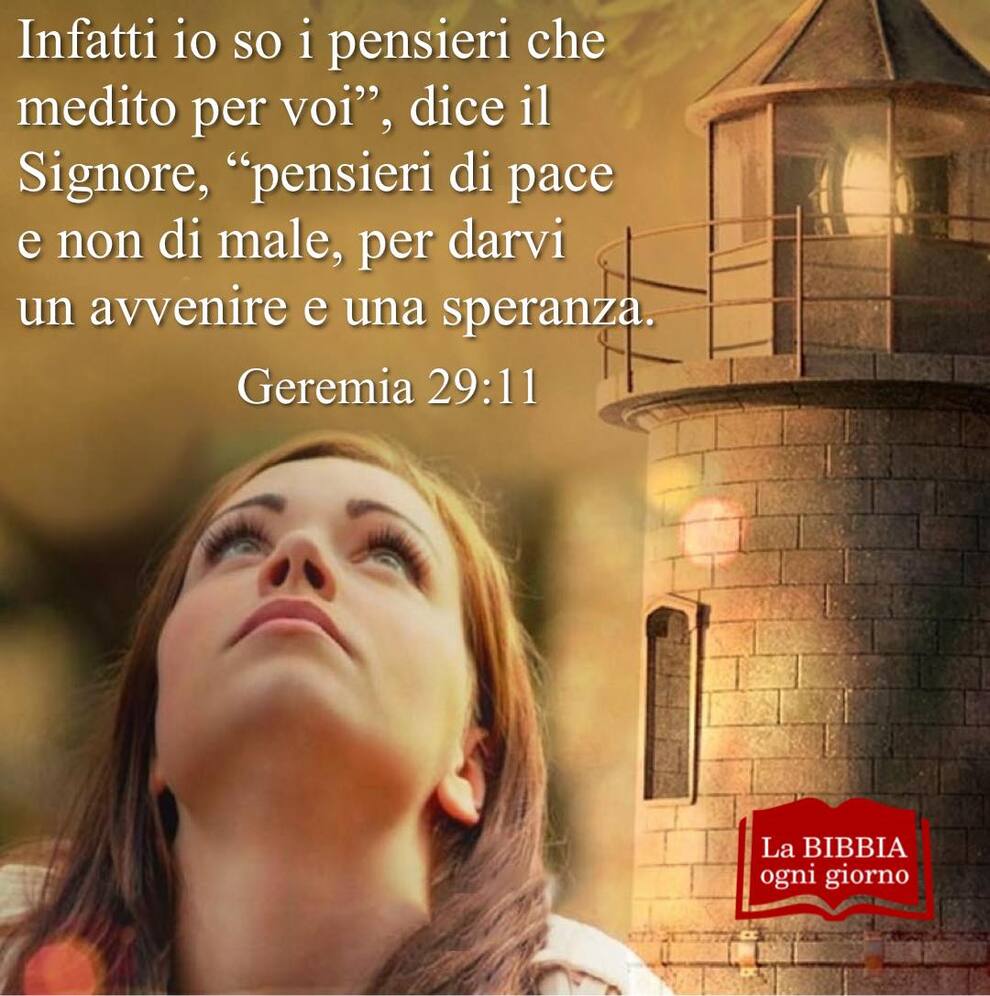 Infatti io so i pensieri che medito per voi", dice il Signore, "pensieri di pace e non di male, per darvi un avvenire e una speranza (Geremia 29:11)