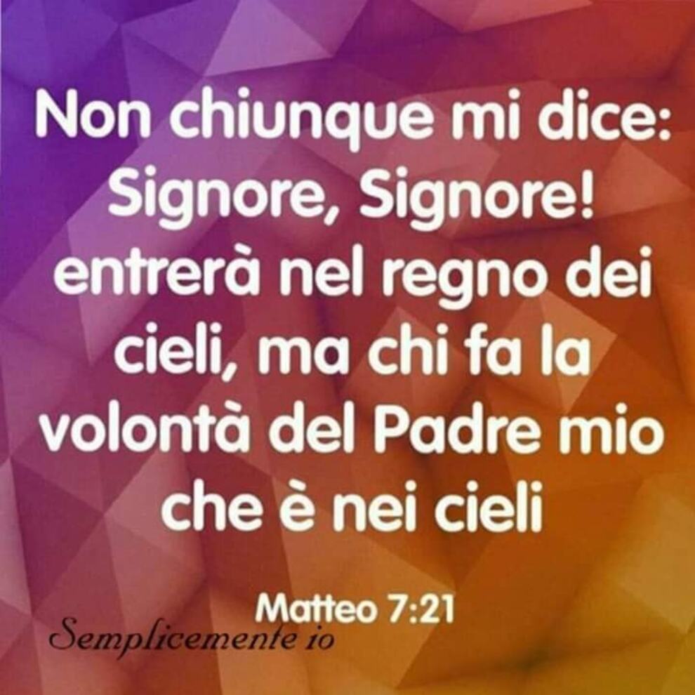 Non chiunque mi dice: Signore, Signore! entrerà nel regno dei cieli, ma chi fa la volontà del Padre Mio chè è nei cieli (Matteo 7:21)