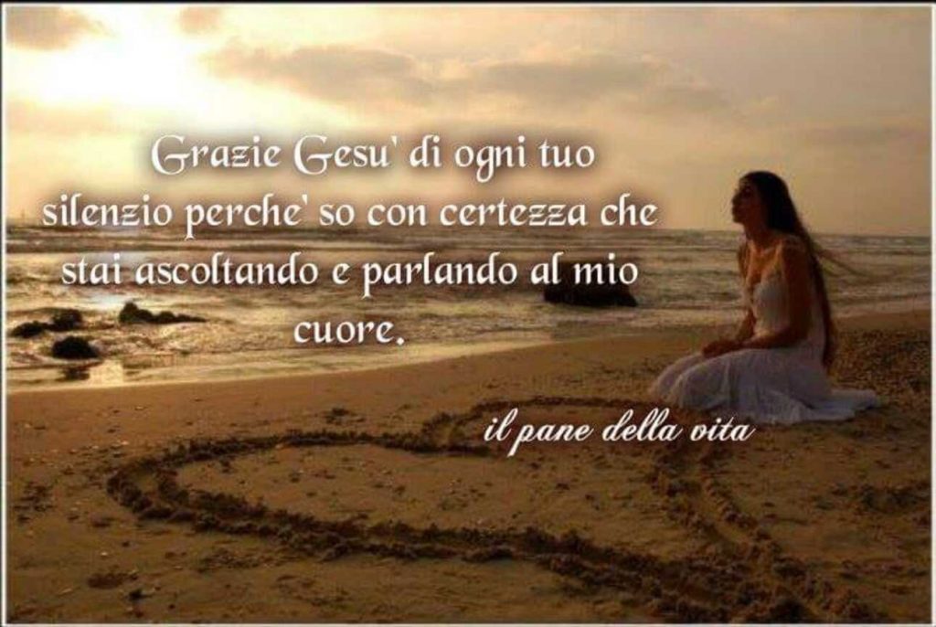 Grazie Gesù di ogni tuo silenzio perché so con certezza che stai ascoltando e parlando al mio cuore