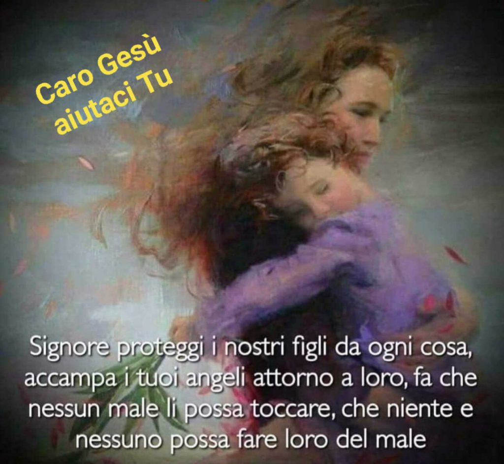 Signore proteggi i nostri figli da ogni cosa, accampa i tuoi angeli attorno a loro, fa che nessun male li possa toccare, che niente e nessuno possa fare del male