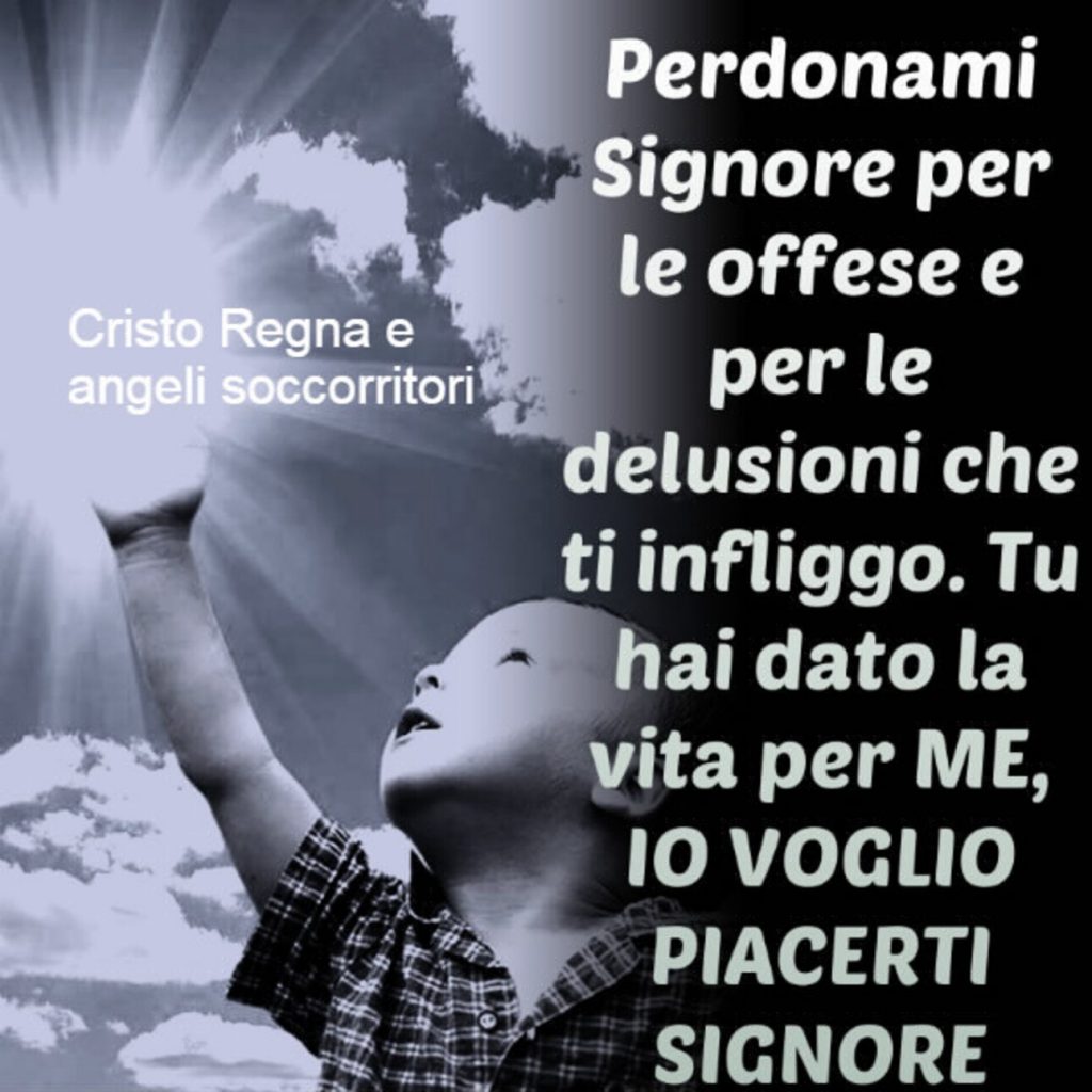 Perdonami Signore per le offese e per le delusioni che ti infliggo. Tu hai dato la vita per ME, IO VOGLIO PIACERTI SIGNORE