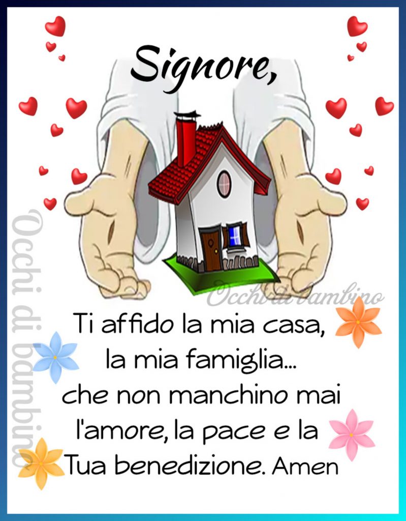 Signore, Ti affido la mia casa, la mia famiglia... che non manchino mai l'amore, la pace e la Tua benedizione. Amen