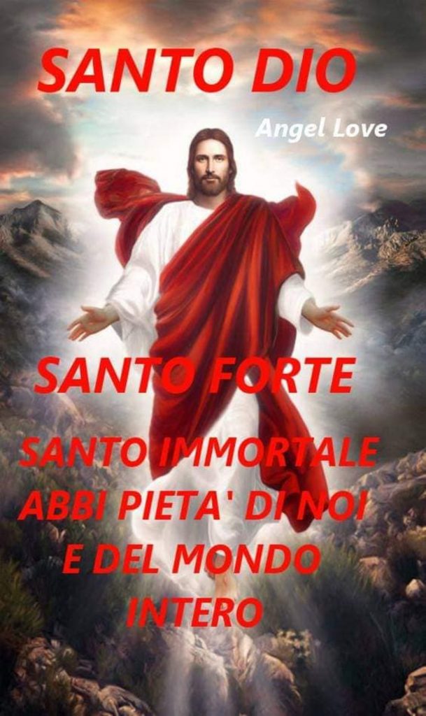 Santo Dio Santo forte Santo Immortale abbi pietà di noi e del mondo intero