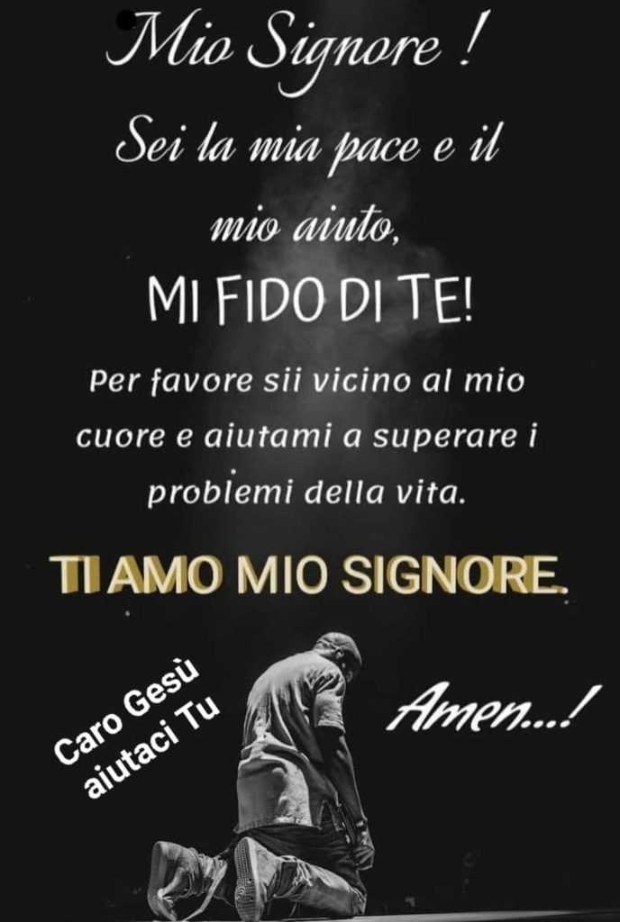 Mio Signore! Sei la mia pace e il mio aiuto, MI FIDO DI TE! Per favore sii vicino al mio cuore e aiutami a superare i problemi della vita. Ti amo mio Signore. Amen!