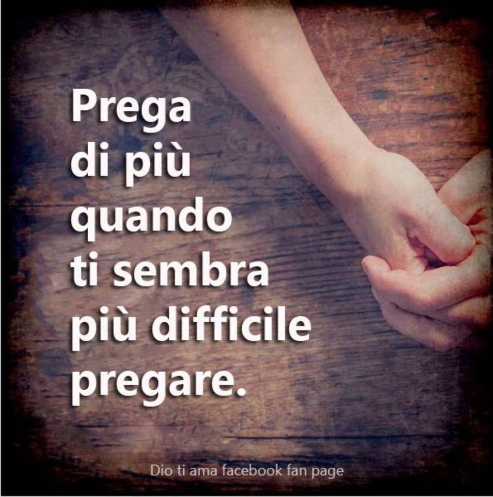 Prega di più quando ti sembra più difficile pregare