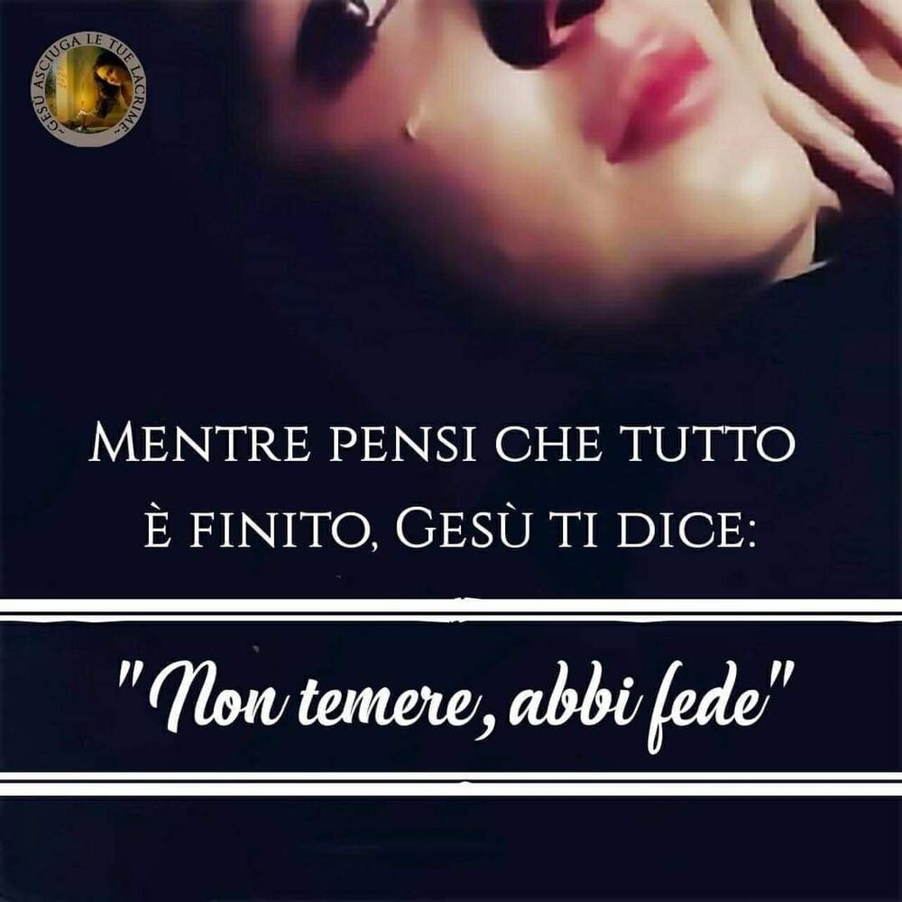 Mentre pensi che tutto è finito, Gesù ti dice: "Non temere, abbi fede"