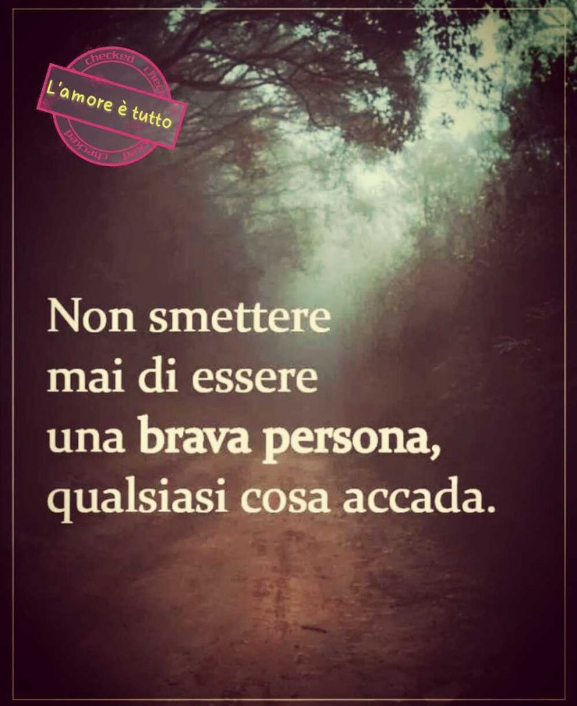 Non smettere mai di essere una brava persona quasiasi cosa accada