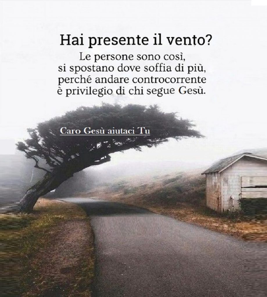 Hai presente il vento? Le persone sono così si spostano dove soffia di più perché andare dove soffia di più, perché andare controcorrente è privilegio di chi segue Gesù