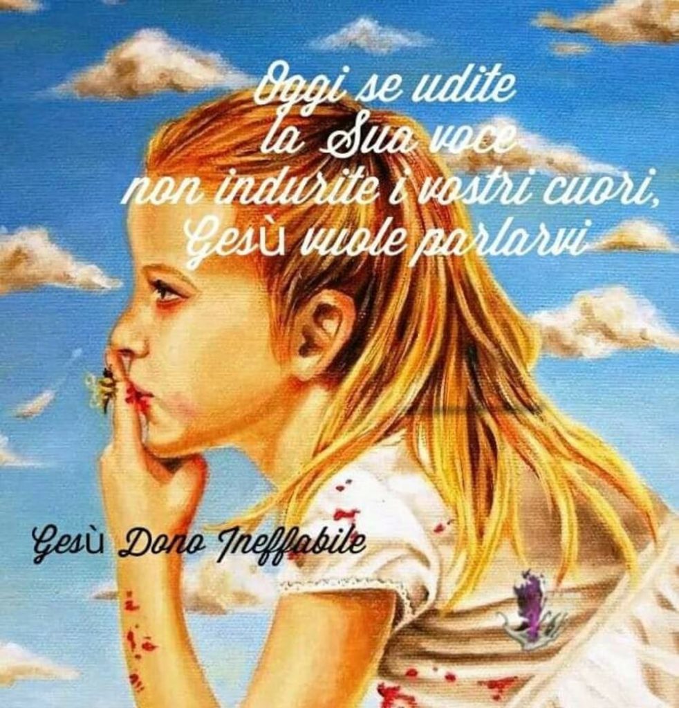 Oggi se udite la Sua voce non indurite i vostri cuori, Gesù vuole parlarvi 