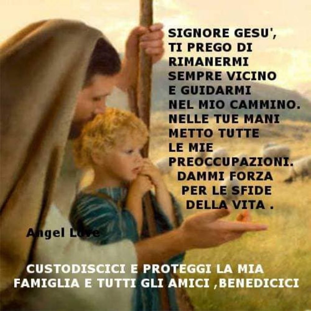 Signore Gesù ti prego di rimanermi sempre vicino e guidarmi...