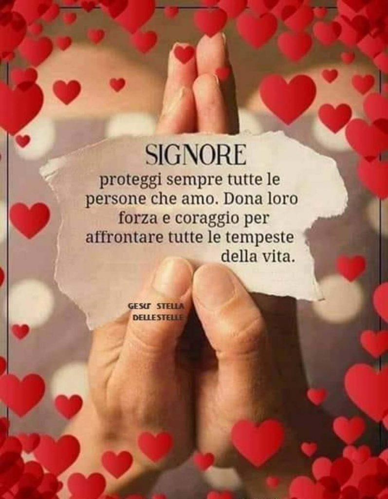 Signore proteggi sempre tutte le persone che amo. Dona loro forza e coraggio per affrontare tutte le tempeste della vita