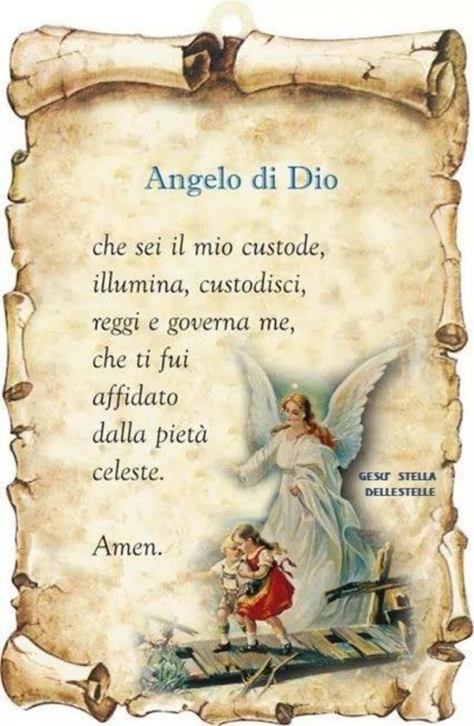 Angelo di Dio che sei il mio custode, illumina, custodisci, reggi e governa me, che ti fui affidato dalla pietà celeste. Amen